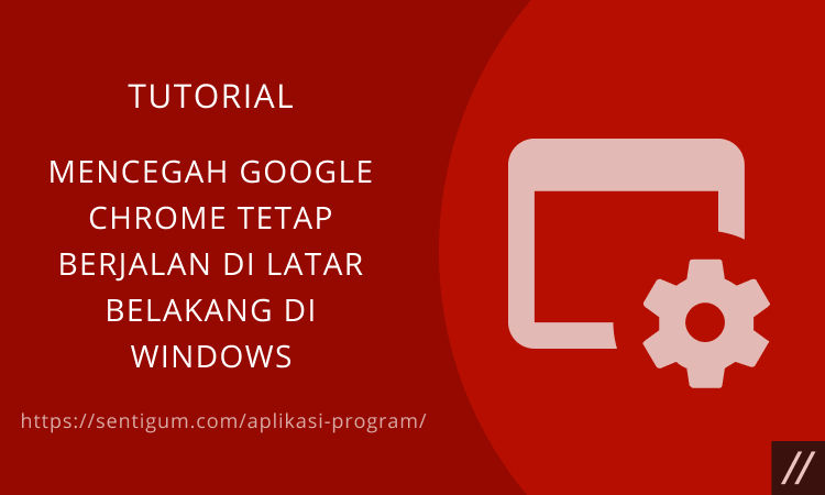 Cara Mencegah Google Chrome Tetap Berjalan Di Latar Belakang Di Windows